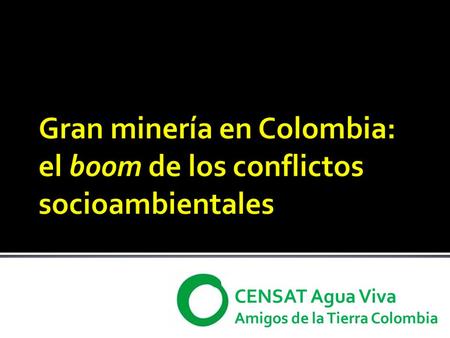 CENSAT Agua Viva Amigos de la Tierra Colombia. Decisión gubernamental muy clara de intensificar la actividad en el sector: La locomotora minero-energética.