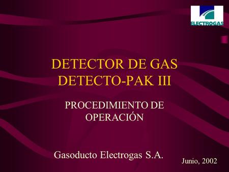 DETECTOR DE GAS DETECTO-PAK III PROCEDIMIENTO DE OPERACIÓN Gasoducto Electrogas S.A. Junio, 2002.
