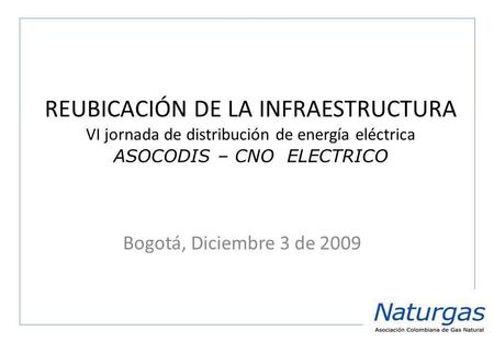 REUBICACIÓN DE LA INFRAESTRUCTURA VI jornada de distribución de energía eléctrica ASOCODIS – CNO ELECTRICO Bogotá, Diciembre 3 de 2009.