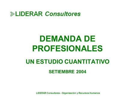 LIDERAR Consultores - Organización y Recursos Humanos DEMANDA DE PROFESIONALES UN ESTUDIO CUANTITATIVO SETIEMBRE 2004.