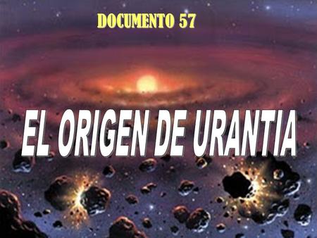 DOCUMENTO 57 EL ORIGEN DE URANTIA.