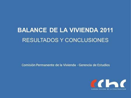 BALANCE DE LA VIVIENDA 2011 RESULTADOS Y CONCLUSIONES Comisión Permanente de la Vivienda - Gerencia de Estudios.