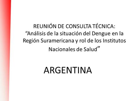 REUNIÓN DE CONSULTA TÉCNICA: “Análisis de la situación del Dengue en la Región Suramericana y rol de los Institutos Nacionales de Salud” ARGENTINA.
