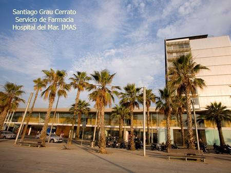 Santiago Grau Cerrato Servicio de Farmacia Hospital del Mar. IMAS.