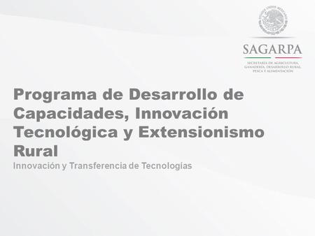 Programa de Desarrollo de Capacidades, Innovación Tecnológica y Extensionismo Rural Innovación y Transferencia de Tecnologías.
