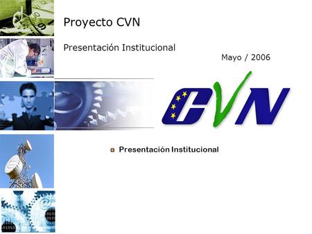 Proyecto CVN Presentación Institucional Mayo / 2006 Presentación Institucional.