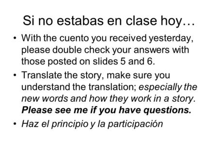 Si no estabas en clase hoy… With the cuento you received yesterday, please double check your answers with those posted on slides 5 and 6. Translate the.