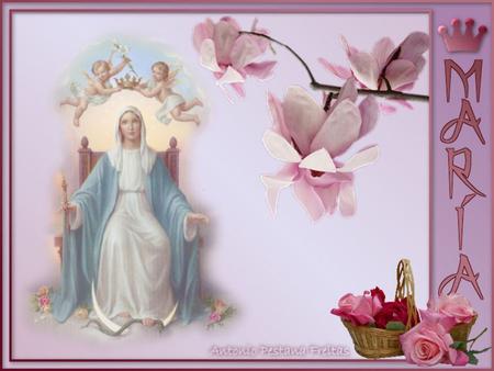 Oh María!, durante el bello mes a Ti consagrado, todo resuena con tu nombre y alabanza.