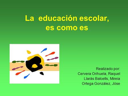 La educación escolar, es como es Realizado por: Cervera Orihuela, Raquel Llarás Balcells, Mireia Ortega González, Jóse.
