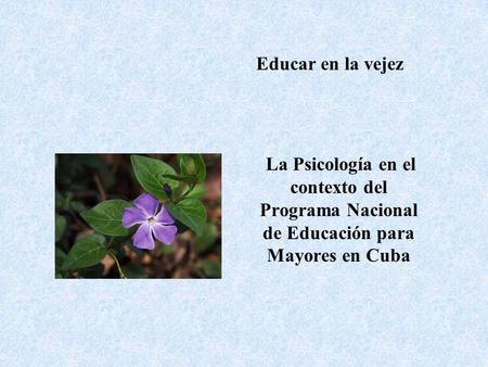 Educar en la vejez La Psicología en el contexto del Programa Nacional de Educación para Mayores en Cuba.