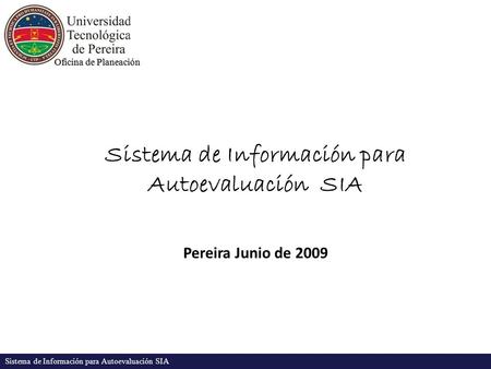 Oficina de Planeación Sistema de Información para Autoevaluación SIA Pereira Junio de 2009.