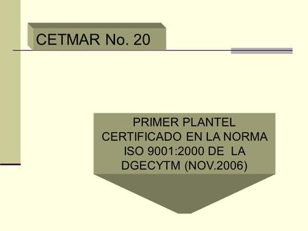 CETMAR No. 20 PRIMER PLANTEL CERTIFICADO EN LA NORMA ISO 9001:2000 DE LA DGECYTM (NOV.2006)