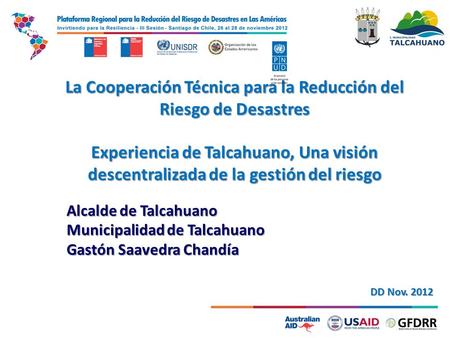 La Cooperación Técnica para la Reducción del Riesgo de Desastres Experiencia de Talcahuano, Una visión descentralizada de la gestión del riesgo Alcalde.