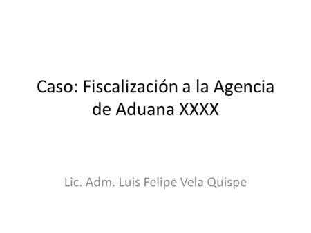 Caso: Fiscalización a la Agencia de Aduana XXXX
