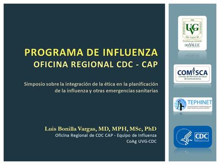 PROGRAMA DE INFLUENZA OFICINA REGIONAL CDC - CAP Luis Bonilla Vargas, MD, MPH, MSc, PhD Oficina Regional de CDC CAP - Equipo de Influenza CoAg UVG-CDC.
