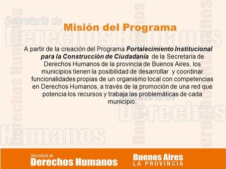 Misión del Programa A partir de la creación del Programa Fortalecimiento Institucional para la Construcción de Ciudadanía de la Secretaria de Derechos.