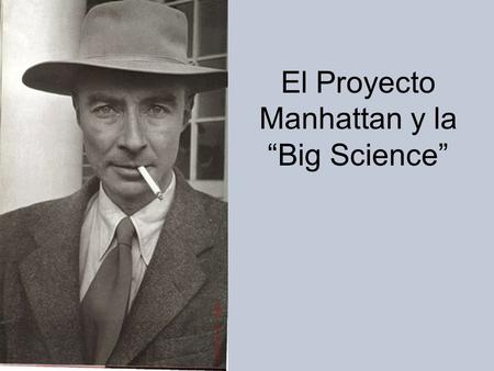El Proyecto Manhattan y la “Big Science”