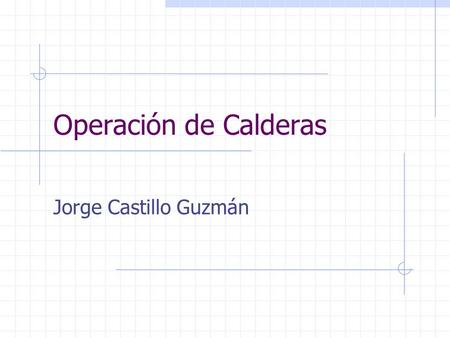 Operación de Calderas Jorge Castillo Guzmán.