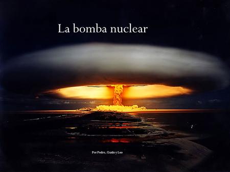La bomba nuclear Por Pedro, Guido y Leo.
