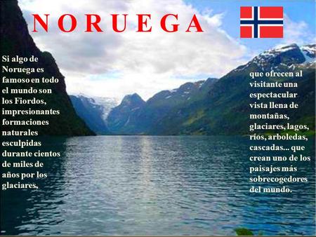 N O R U E G A Si algo de Noruega es famoso en todo el mundo son los Fiordos, impresionantes formaciones naturales esculpidas durante cientos de miles de.