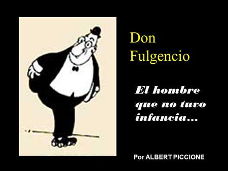 Don Fulgencio El hombre que no tuvo infancia… Por ALBERT PICCIONE.