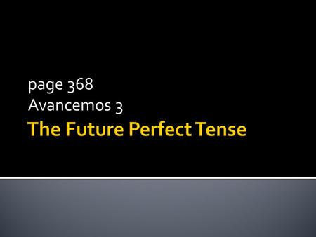 Page 368 Avancemos 3. In ENGLISH the future perfect tense states what will have happened by a certain time in the future. You form it by combining will.