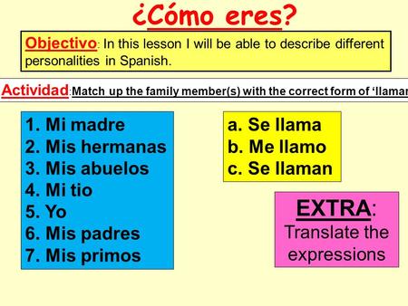 ¿Cómo eres? Objectivo : In this lesson I will be able to describe different personalities in Spanish. 1. Mi madre 2. Mis hermanas 3. Mis abuelos 4. Mi.