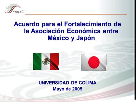 Acuerdo para el Fortalecimiento de la Asociación Económica entre México y Japón UNIVERSIDAD DE COLIMA Mayo de 2005.