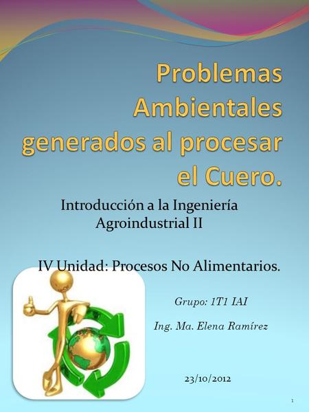 Introducción a la Ingeniería Agroindustrial II IV Unidad: Procesos No Alimentarios. Grupo: 1T1 IAI Ing. Ma. Elena Ramírez 23/10/2012 1.