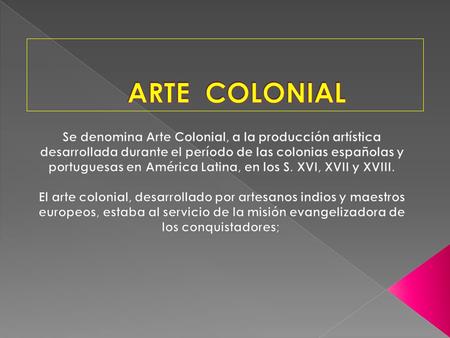 ARTE COLONIAL Se denomina Arte Colonial, a la producción artística desarrollada durante el período de las colonias españolas y portuguesas en América.
