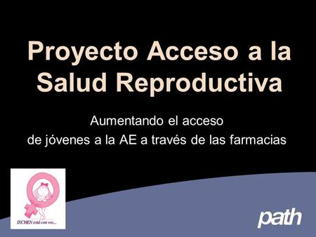 Proyecto Acceso a la Salud Reproductiva Aumentando el acceso de jóvenes a la AE a través de las farmacias.