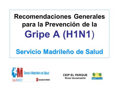 Recomendaciones Generales para la Prevención de la Gripe A (H1N1) Servicio Madrileño de Salud CEIP EL PARQUE Rivas Vaciamadrid.