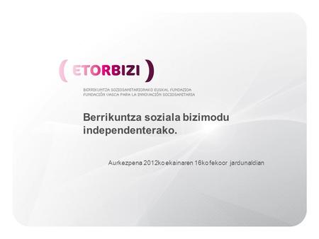 Berrikuntza soziala bizimodu independenterako. Aurkezpena 2012ko ekainaren 16ko fekoor jardunaldian.