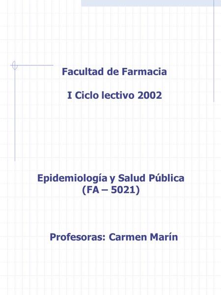 Facultad de Farmacia I Ciclo lectivo 2002 Epidemiología y Salud Pública (FA – 5021) Profesoras: Carmen Marín.