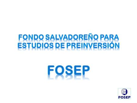 FONDO SALVADOREÑO PARA ESTUDIOS DE PREINVERSIÓN FOSEP