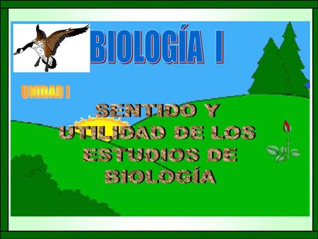 BIOLOGÍA I UNIDAD I SENTIDO Y UTILIDAD DE LOS ESTUDIOS DE BIOLOGÍA.
