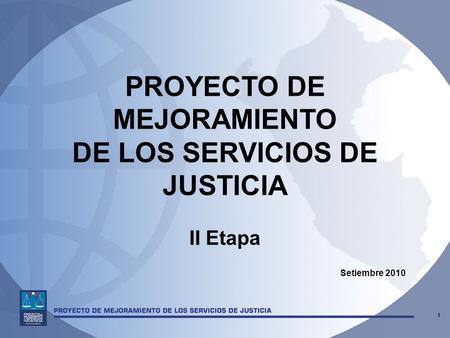 PROYECTO DE MEJORAMIENTO DE LOS SERVICIOS DE JUSTICIA II Etapa Setiembre 2010 1.