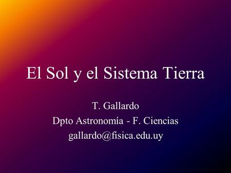 El Sol y el Sistema Tierra T. Gallardo Dpto Astronomía - F. Ciencias