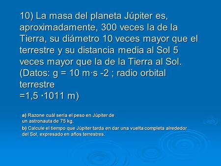 10) La masa del planeta Júpiter es, aproximadamente, 300 veces la de la Tierra, su diámetro 10 veces mayor que el terrestre y su distancia media al Sol.