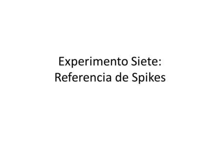 Experimento Siete: Referencia de Spikes