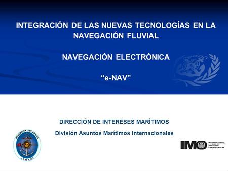 YOUR LOGO INTEGRACIÓN DE LAS NUEVAS TECNOLOGÍAS EN LA NAVEGACIÓN FLUVIAL NAVEGACIÓN ELECTRÓNICA e-NAV DIRECCIÓN DE INTERESES MARÍTIMOS División Asuntos.