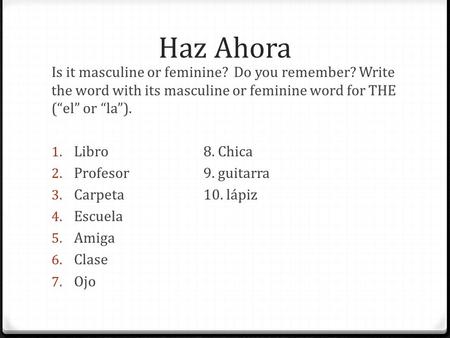 Haz Ahora Is it masculine or feminine? Do you remember? Write the word with its masculine or feminine word for THE (el or la). 1. Libro8. Chica 2. Profesor9.