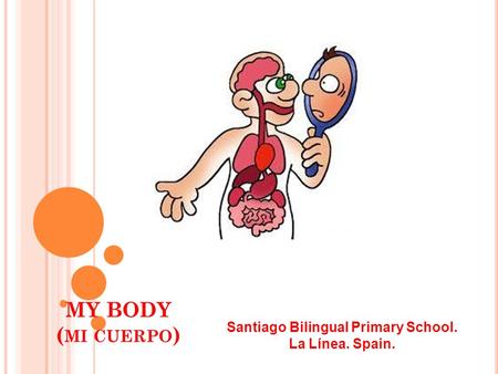 MY BODY ( MI CUERPO ) Santiago Bilingual Primary School. La Línea. Spain.