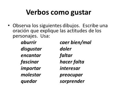 Verbos como gustar Observa los siguientes dibujos. Escribe una oración que explique las actitudes de los personajes. Usa: aburrir 		caer bien/mal disgustar.