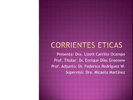 Corrientes eticas Presenta: Dra. Lizett Carrillo Ocampo