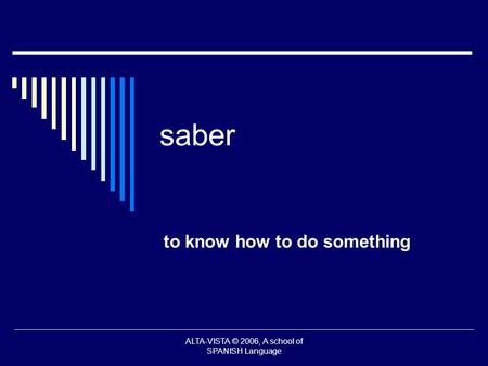 Saber to know how to do something ALTA-VISTA © 2006, A school of SPANISH Language.