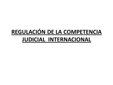 REGULACIÓN DE LA COMPETENCIA JUDICIAL INTERNACIONAL