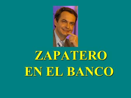 ZAPATERO EN EL BANCO ZAPATERO EN EL BANCO El señor Zapatero entra en un banco y, con esa sonrisa suya tan tranquilizadora como un batín de seda, se dirige,