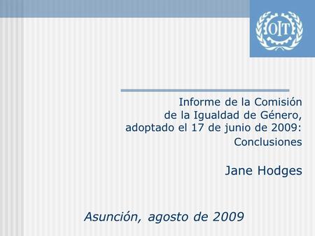 Informe de la Comisión de la Igualdad de Género, adoptado el 17 de junio de 2009: Conclusiones Jane Hodges Asunción, agosto de 2009.