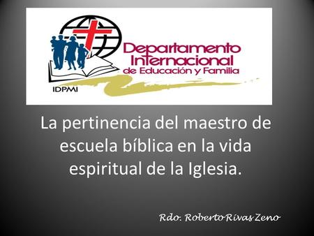 La pertinencia del maestro de escuela bíblica en la vida espiritual de la Iglesia. 				Rdo. Roberto Rivas Zeno.